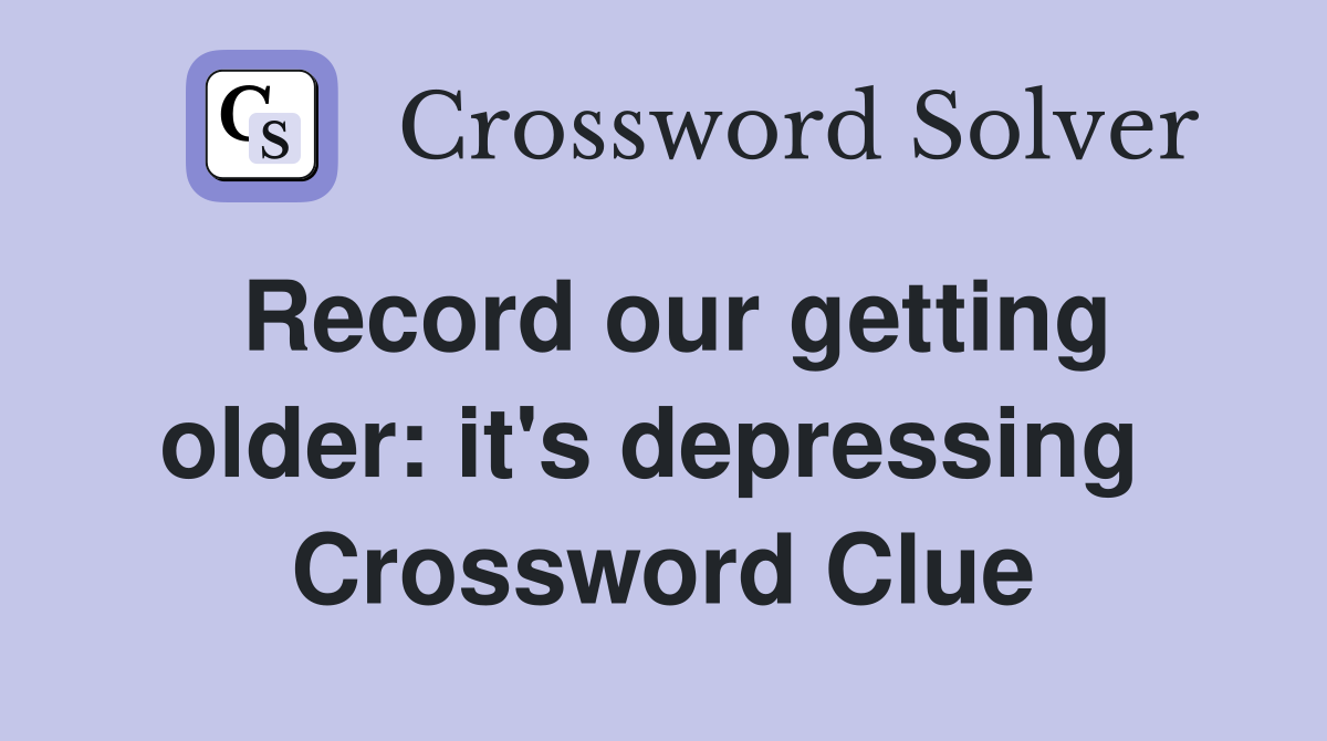 Record our getting older: it's depressing  Crossword Clue