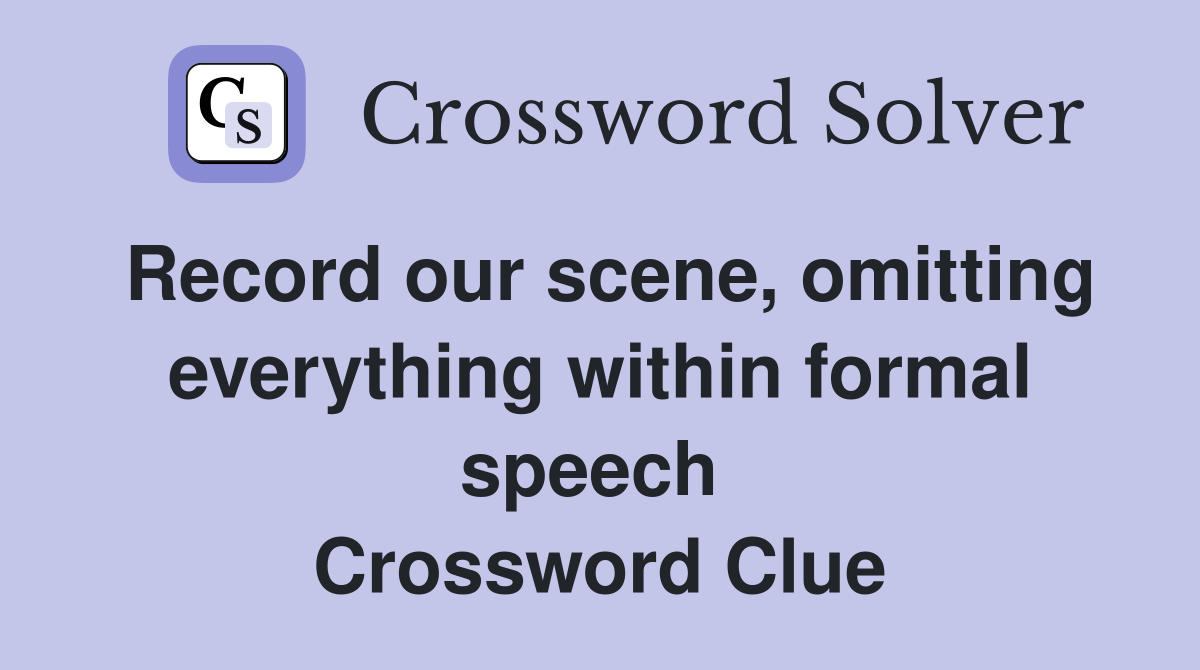 Record our scene, omitting everything within formal speech  Crossword Clue