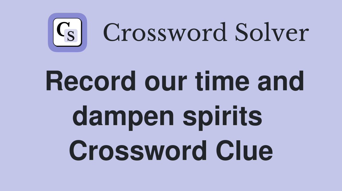 Record our time and dampen spirits  Crossword Clue