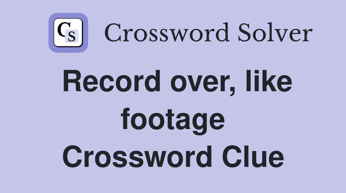 Record over, like footage Crossword Clue