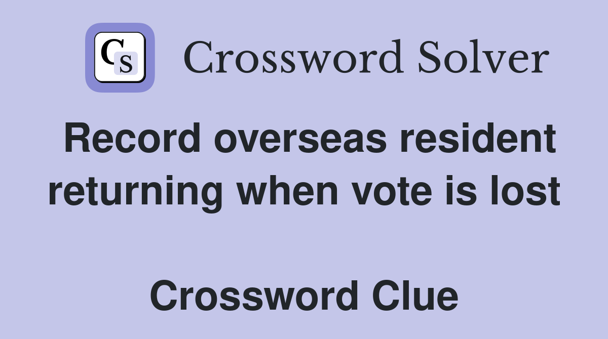 Record overseas resident returning when vote is lost  Crossword Clue