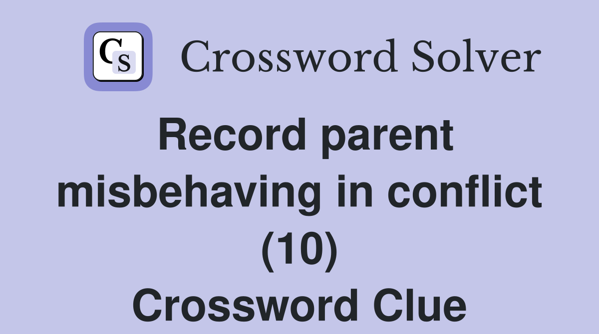 Record parent misbehaving in conflict (10) Crossword Clue