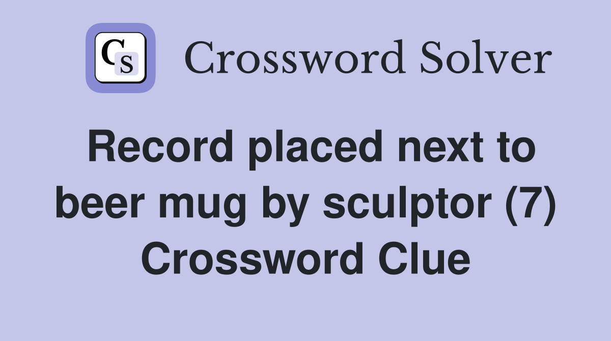 Record placed next to beer mug by sculptor (7) Crossword Clue
