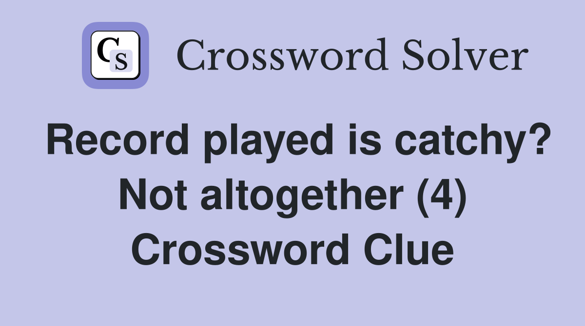 Record played is catchy? Not altogether (4) Crossword Clue