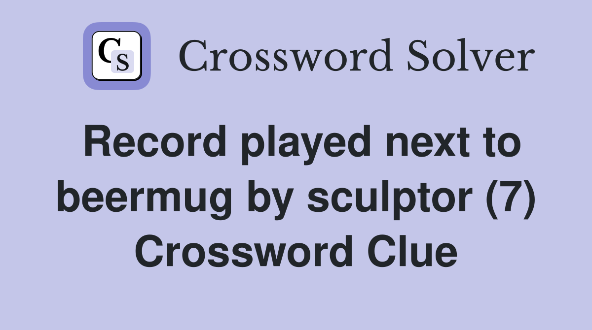 Record played next to beermug by sculptor (7) Crossword Clue
