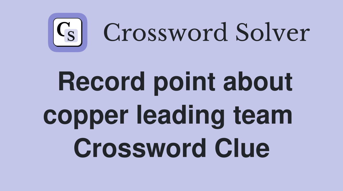 Record point about copper leading team  Crossword Clue