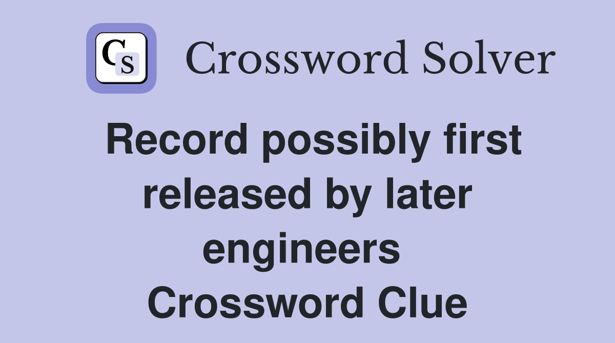 Record possibly first released by later engineers  Crossword Clue