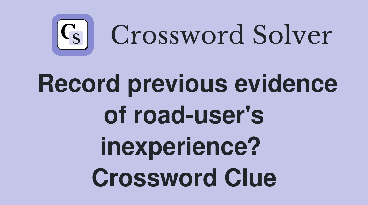 Record previous evidence of road-user's inexperience?  Crossword Clue