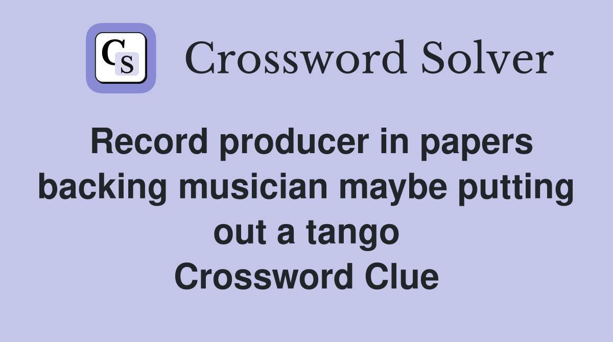 Record producer in papers backing musician maybe putting out a tango Crossword Clue