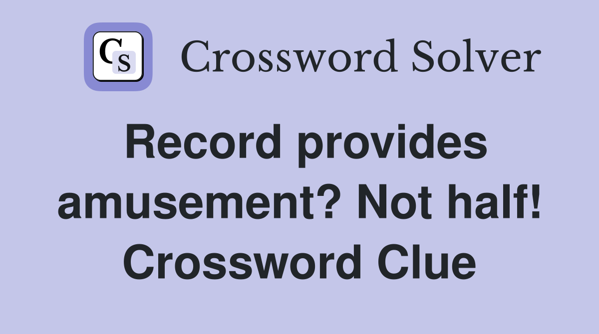 Record provides amusement? Not half! Crossword Clue