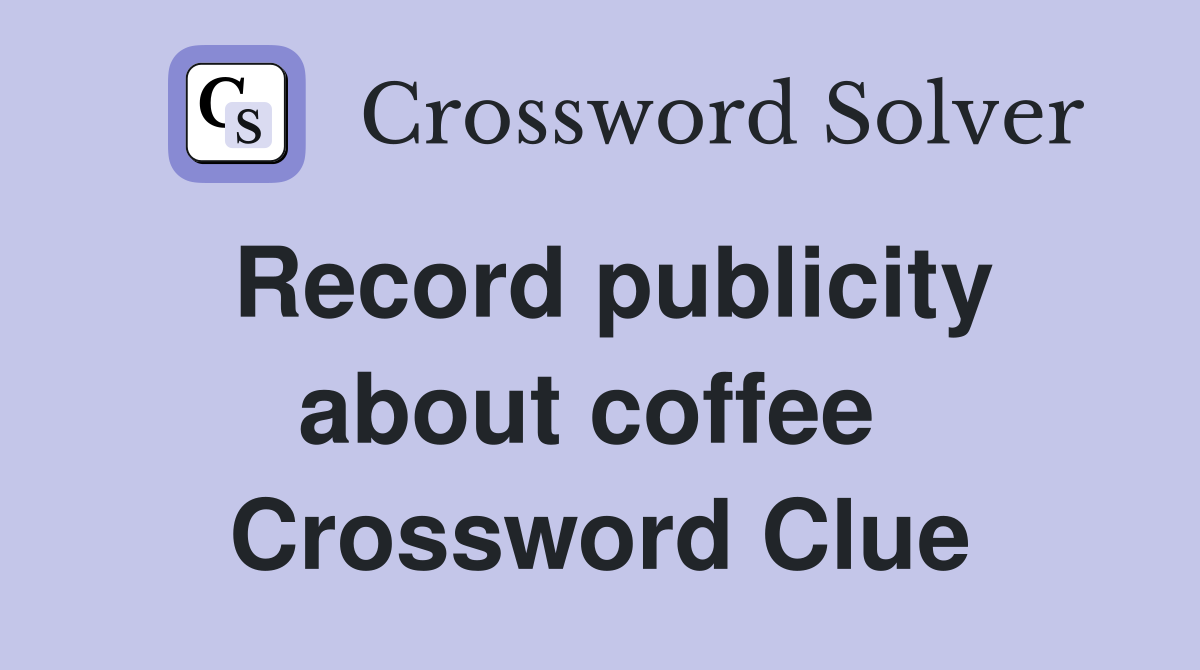 Record publicity about coffee  Crossword Clue