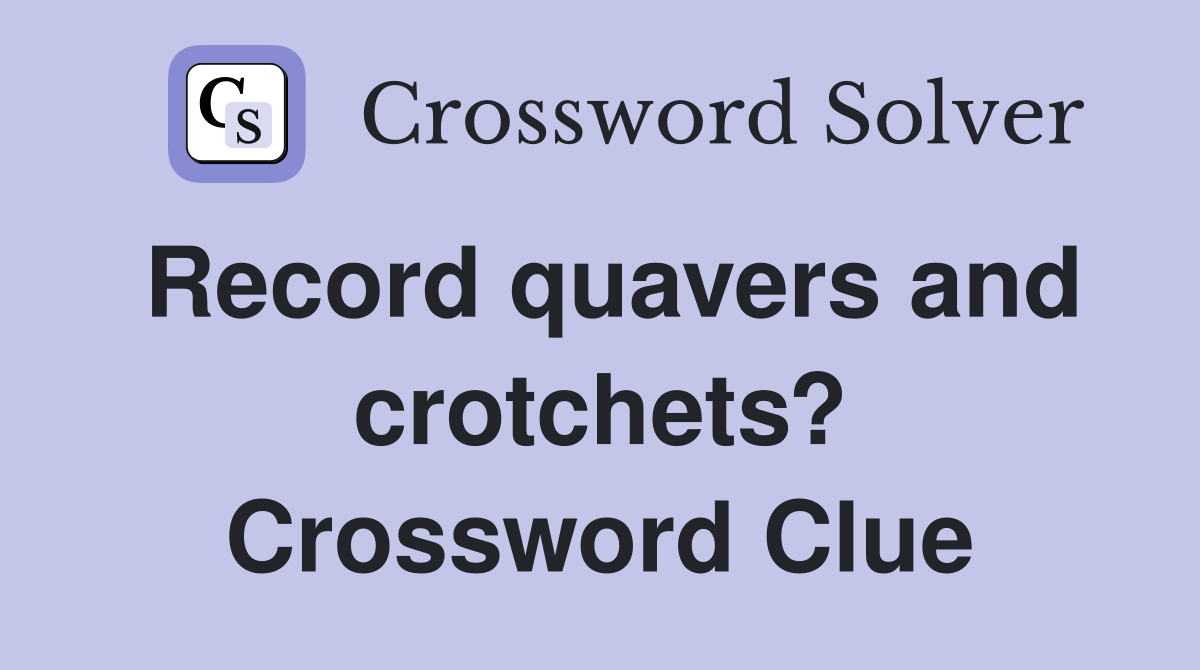Record quavers and crotchets? Crossword Clue