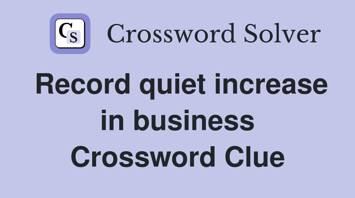 Record quiet increase in business Crossword Clue