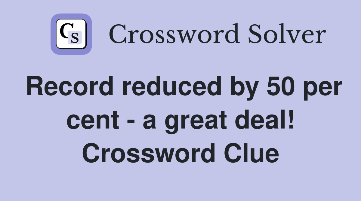 Record reduced by 50 per cent - a great deal! Crossword Clue
