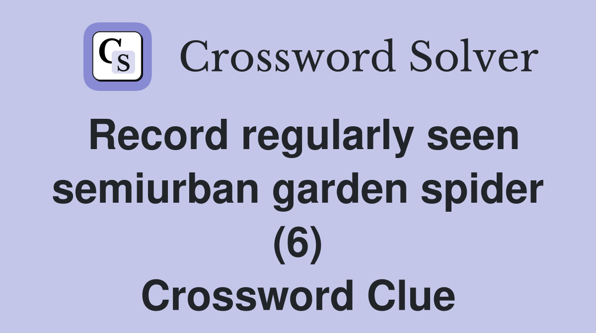 Record regularly seen semiurban garden spider (6) Crossword Clue