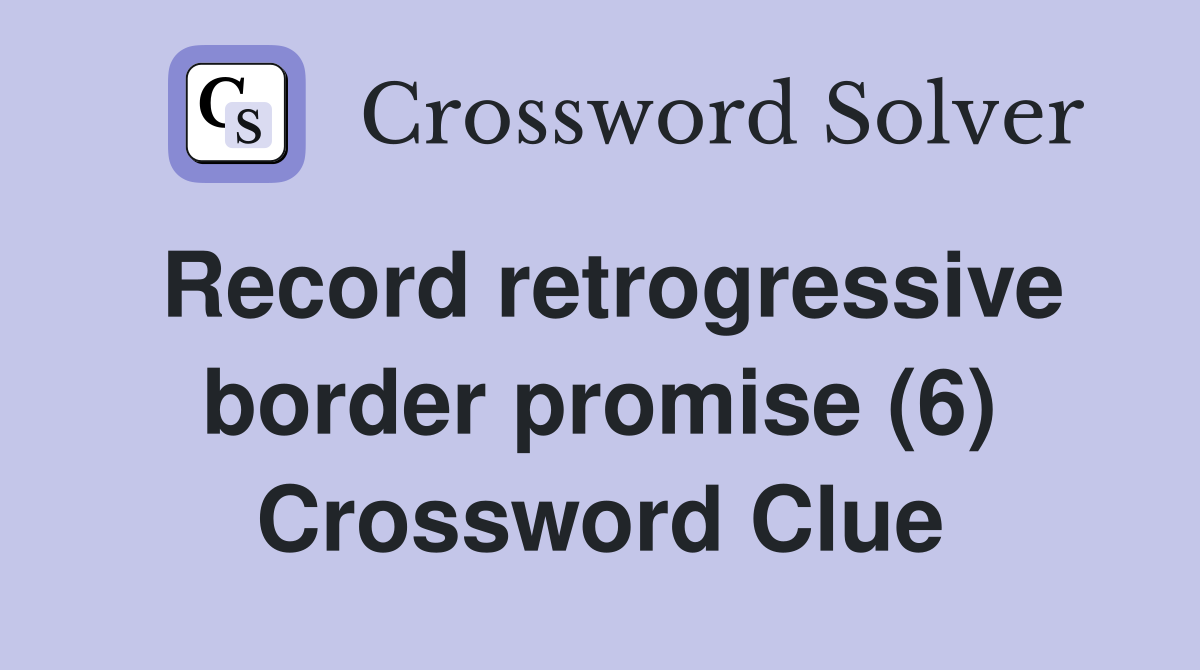 Record retrogressive border promise (6) Crossword Clue