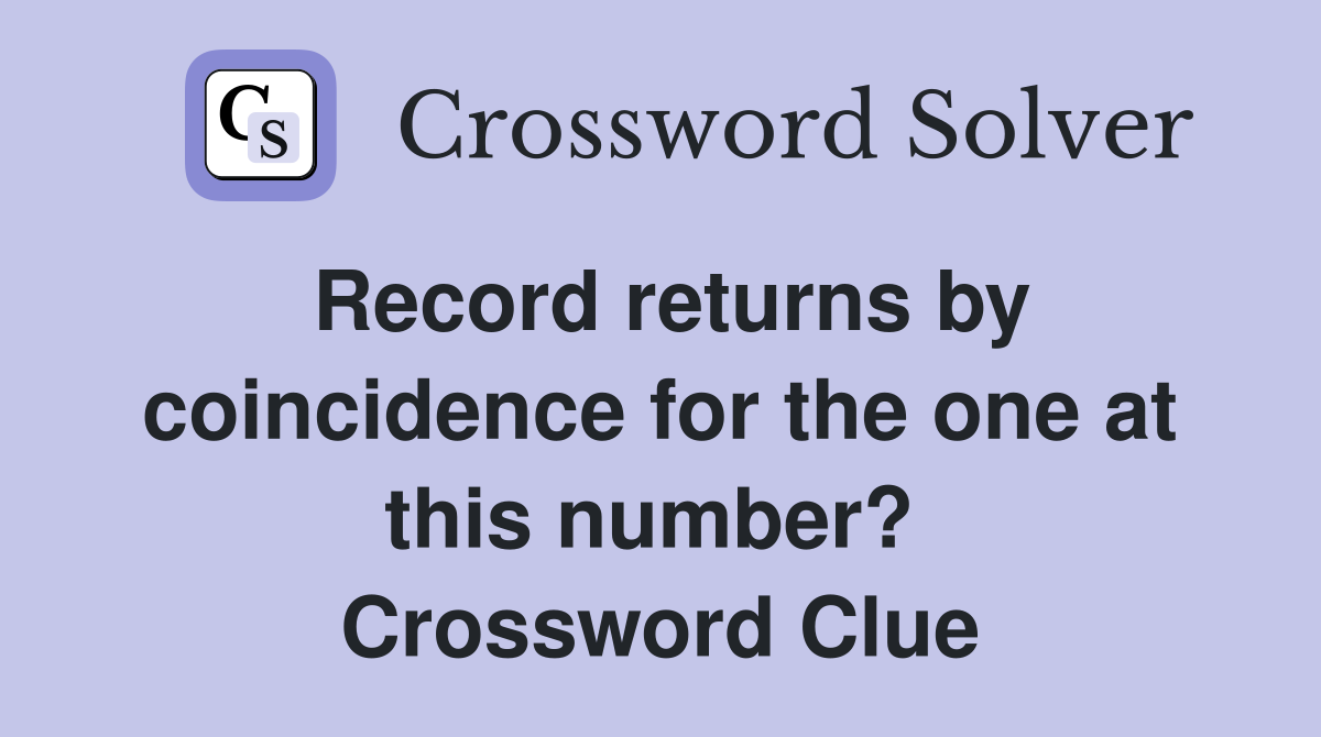 Record returns by coincidence for the one at this number?  Crossword Clue