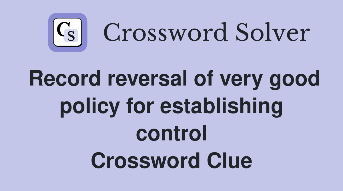 Record reversal of very good policy for establishing control Crossword Clue