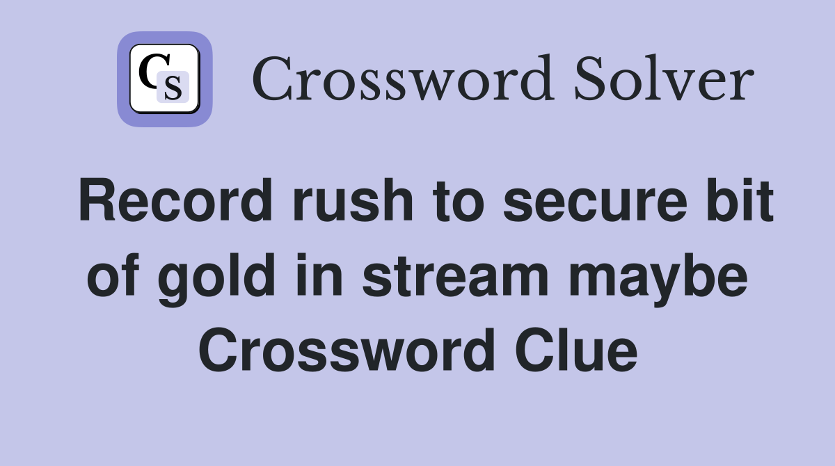 Record rush to secure bit of gold in stream maybe Crossword Clue