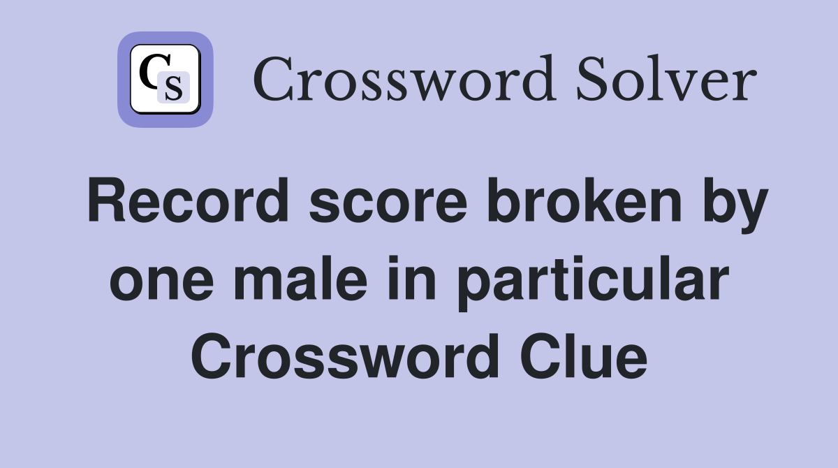 Record score broken by one male in particular Crossword Clue