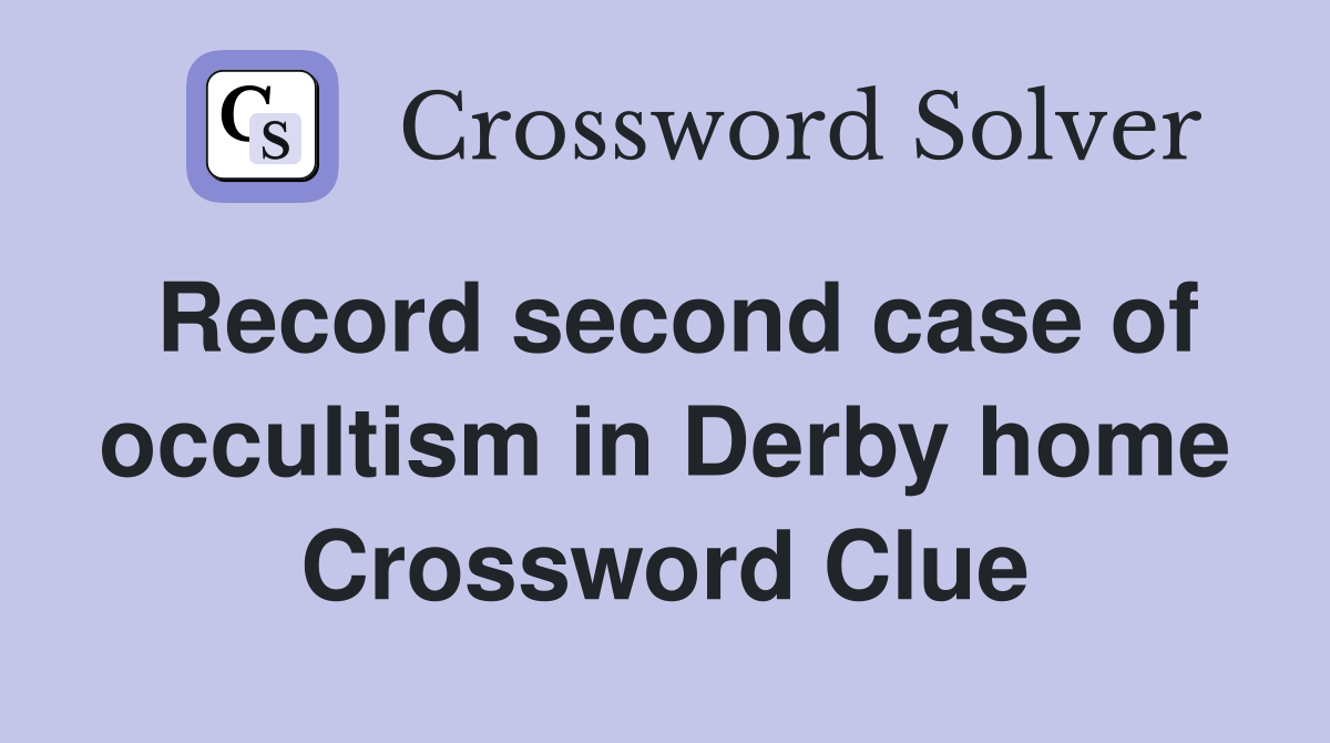 Record second case of occultism in Derby home Crossword Clue