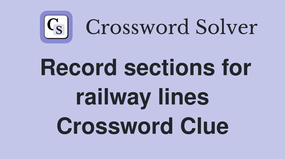 Record sections for railway lines Crossword Clue