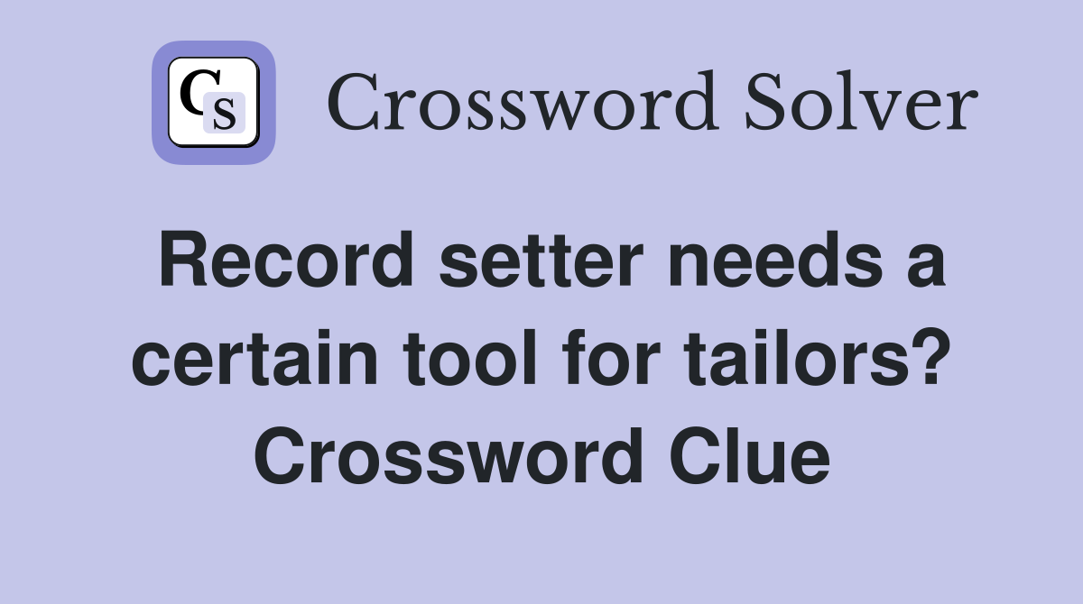 Record setter needs a certain tool for tailors? Crossword Clue