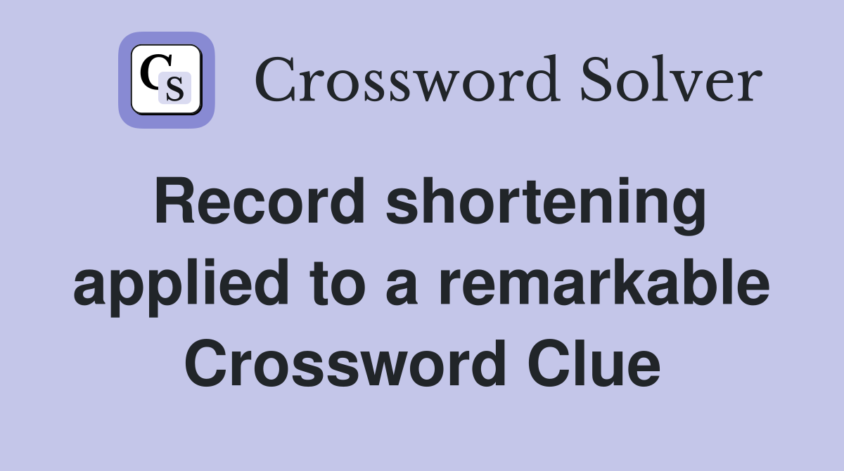 Record shortening applied to a remarkable Crossword Clue