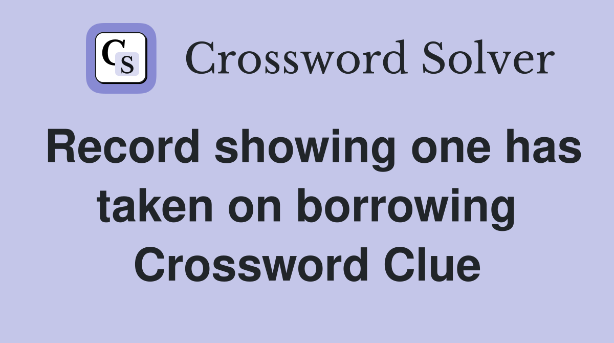 Record showing one has taken on borrowing Crossword Clue