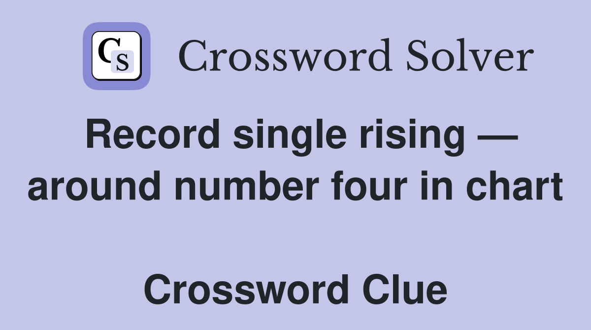 Record single rising — around number four in chart  Crossword Clue