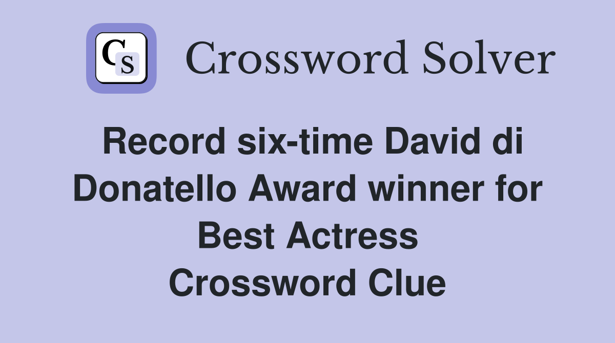 Record six-time David di Donatello Award winner for Best Actress Crossword Clue