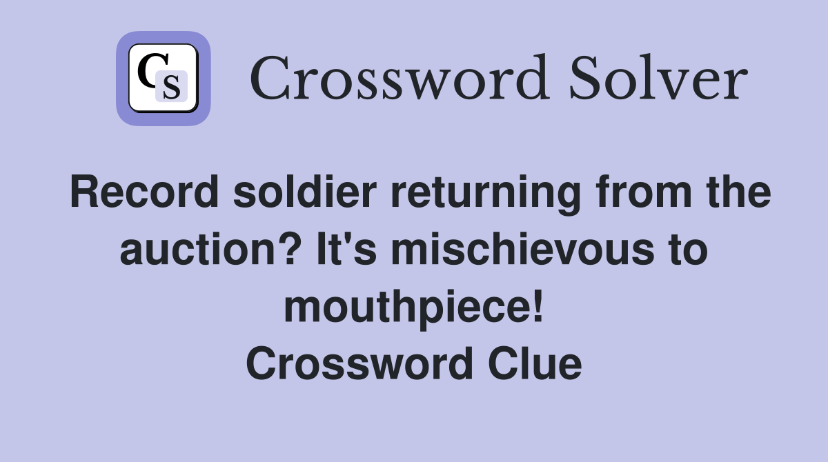 Record soldier returning from the auction? It's mischievous to mouthpiece! Crossword Clue