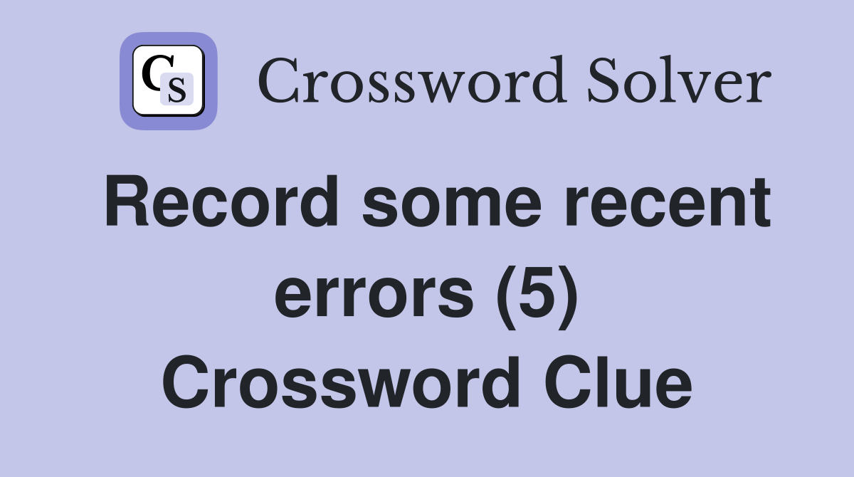 Record some recent errors (5) Crossword Clue