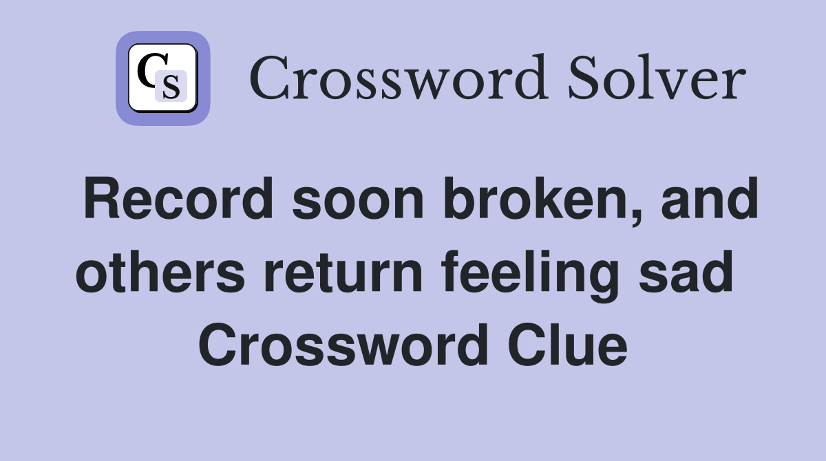 Record soon broken, and others return feeling sad  Crossword Clue