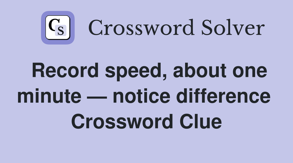 Record speed, about one minute — notice difference  Crossword Clue