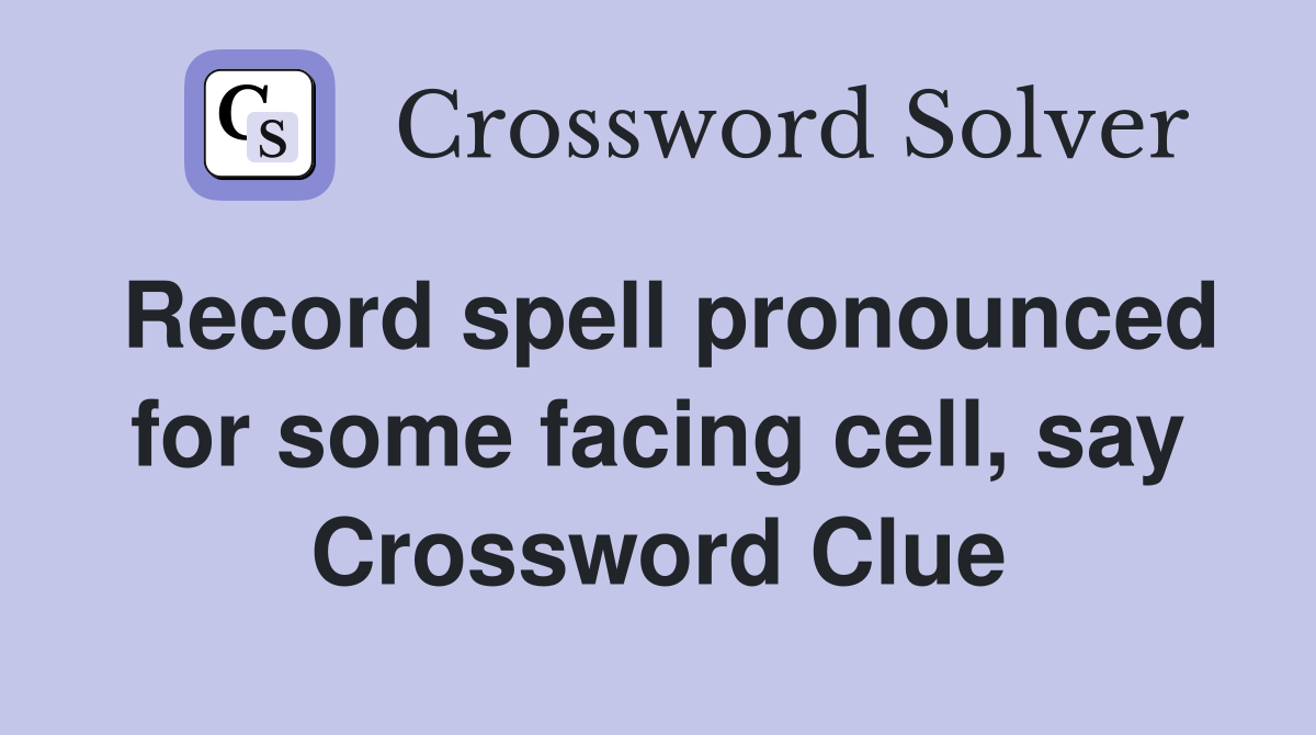 Record spell pronounced for some facing cell, say Crossword Clue