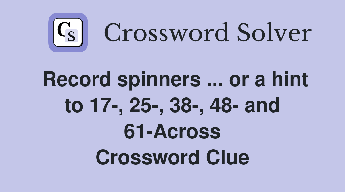 Record spinners ... or a hint to 17-, 25-, 38-, 48- and 61-Across Crossword Clue