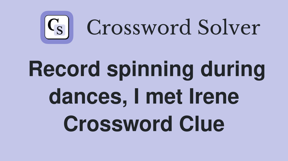 Record spinning during dances, I met Irene Crossword Clue