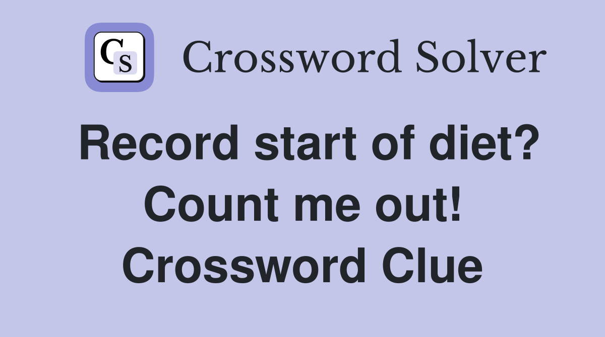 Record start of diet? Count me out! Crossword Clue