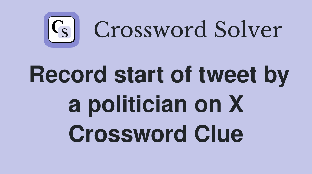 Record start of tweet by a politician on X Crossword Clue
