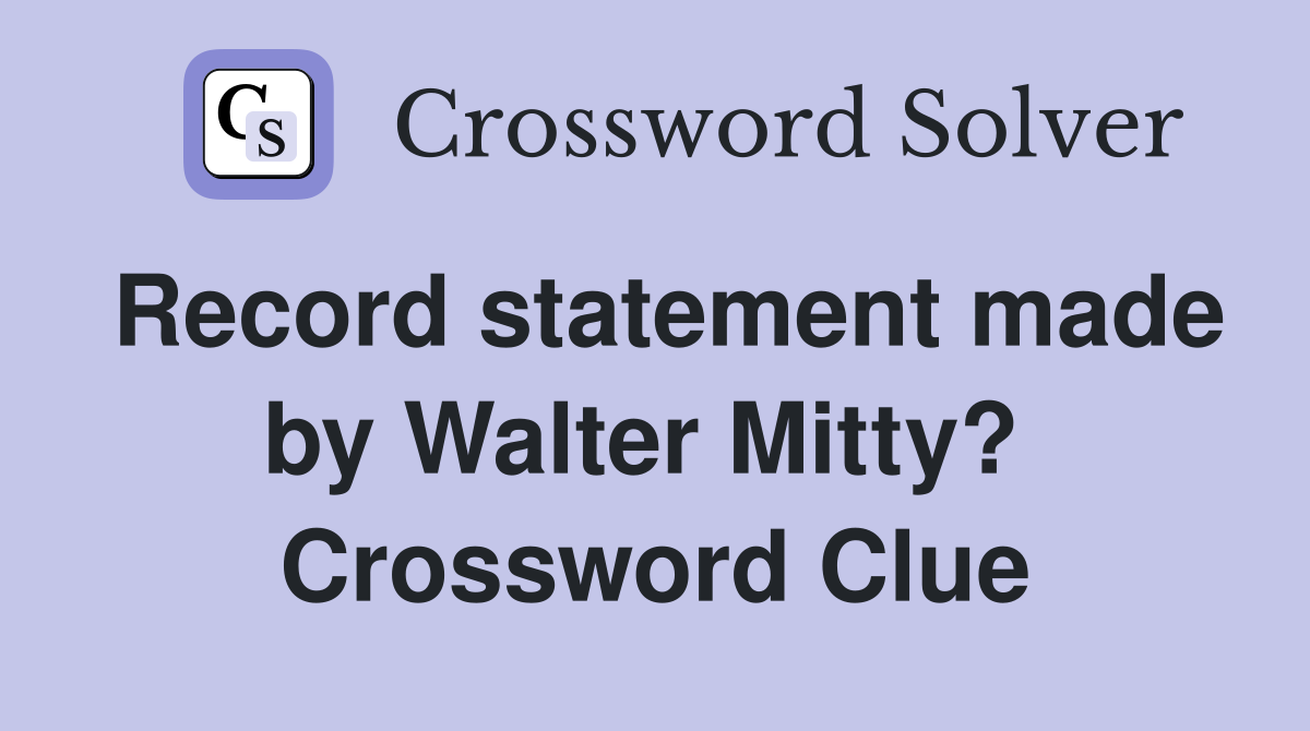 Record statement made by Walter Mitty?  Crossword Clue