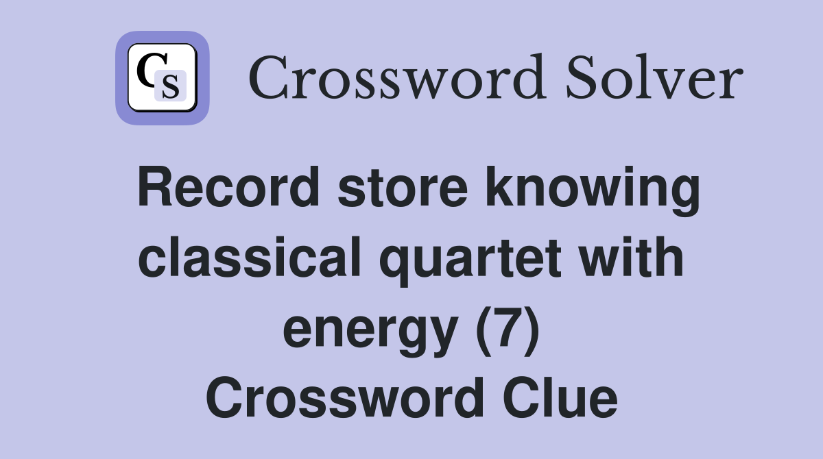 Record store knowing classical quartet with energy (7) Crossword Clue