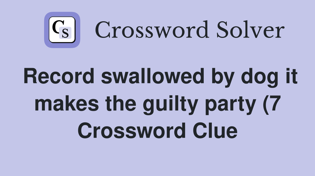 Record swallowed by dog it makes the guilty party (7) Crossword Clue Record swallowed by dog it makes the guilty party (7) Crossword Clue