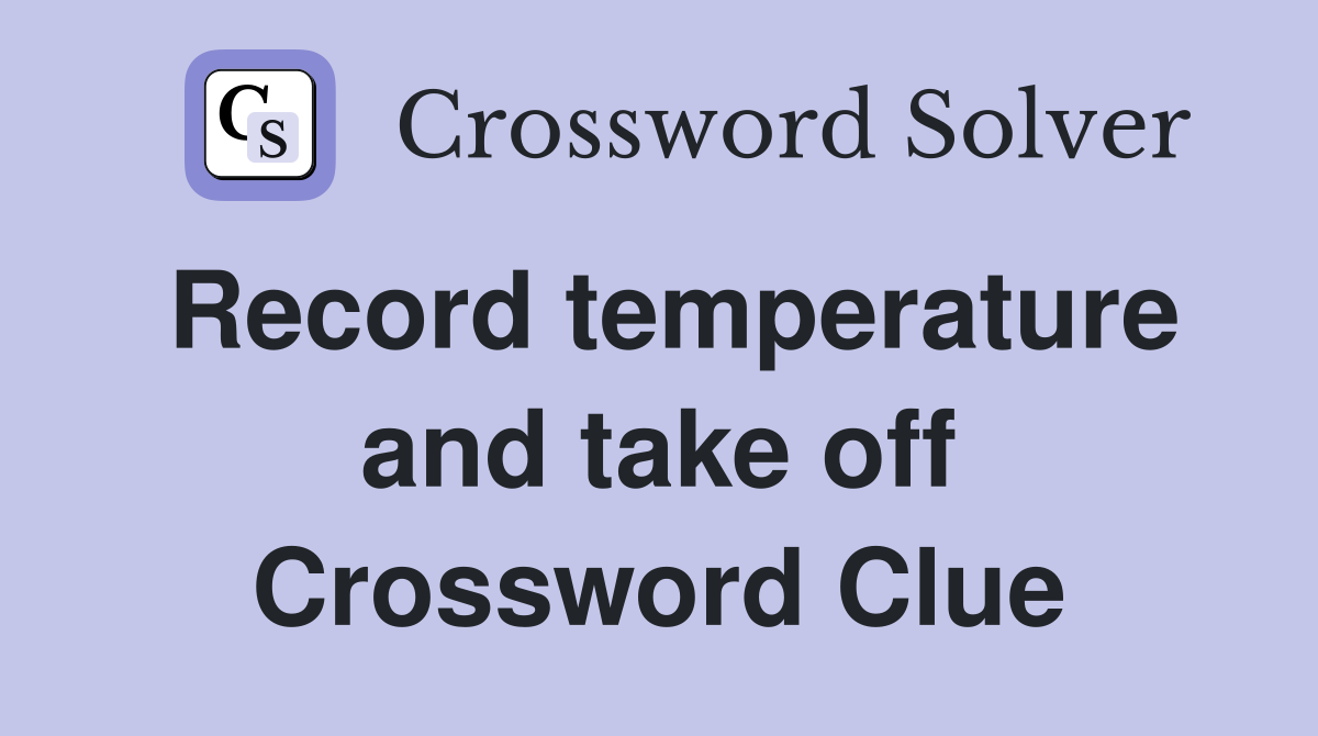 Record temperature and take off Crossword Clue