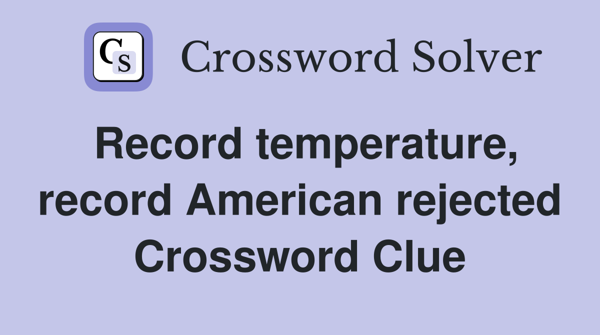 Record temperature, record American rejected Crossword Clue