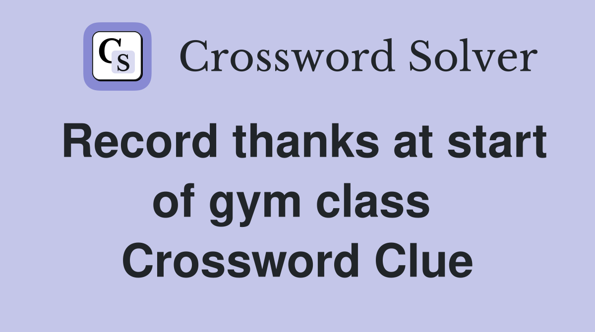 Record thanks at start of gym class  Crossword Clue