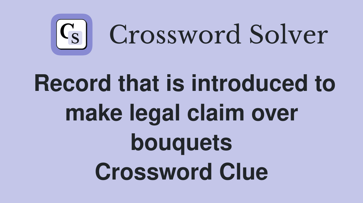 Record that is introduced to make legal claim over bouquets Crossword Clue