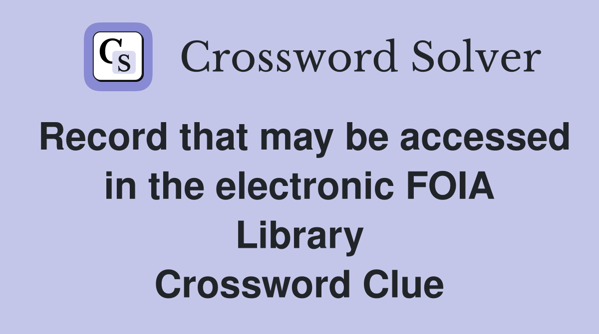Record that may be accessed in the electronic FOIA Library Crossword Clue