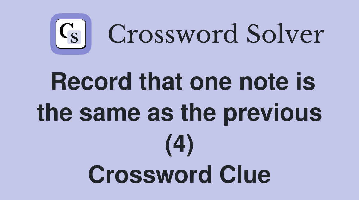 Record that one note is the same as the previous (4) Crossword Clue