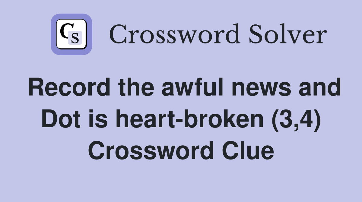 Record the awful news and Dot is heart-broken (3,4) Crossword Clue